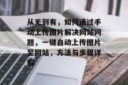 从无到有,如何通过手动上传图片解决网站问题,一键自动上传图片至网站,方法与步骤详解 从无到有,如何通过手动上传图片解决网站问题,一键自动上传图片至网站,方法与步骤详解