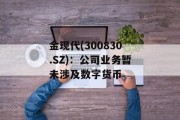 金现代(300830.SZ):公司业务暂未涉及数字货币 金现代(300830.SZ):公司业务暂未涉及数字货币