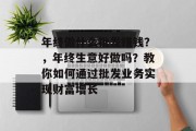 年终做什么批发赚钱?,年终生意好做吗?教你如何通过批发业务实现财富增长 年终做什么批发赚钱?,年终生意好做吗?教你如何通过批发业务实现财富增长
