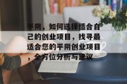平阴,如何选择适合自己的创业项目,找寻最适合您的平阴创业项目,全方位分析与建议 平阴,如何选择适合自己的创业项目,找寻最适合您的平阴创业项目,全方位分析与建议