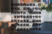 竭诚网络网站建设，打造专业、高效、个性化的在线平台，竭诚网络，定制专业高效个性化在线平台专家，竭诚网络，专业定制，高效个性，在线平台建设专家