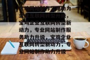 宝鸡网站制作公司助力企业互联网转型升级，宝鸡企业互联网转型新动力，专业网站制作服务助力升级，宝鸡企业互联网转型新动力，专业网站制作助力升级