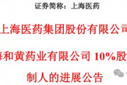上海医药10亿并表和黄药业迎进展！借麝香保心丸模式加速产品扩张