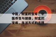 中医,财富的宝库,中医养生与健康,财富的宝库,生活方式的选择 中医,财富的宝库,中医养生与健康,财富的宝库,生活方式的选择
