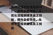 如何让您的业务更高效？，提升企业效率，从优化流程到提高员工技能，提升企业效率，从优化流程到提高员工技能