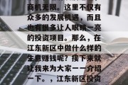 江东新区在新时代的背景下,经济发展迅速,商机无限。这里不仅有众多的发展机遇,而且也有很多让人眼睛一亮的投资项目。那么,在江东新区中做什么样的生意赚钱呢?接下来就让我来为大家一一介绍一下。,江东新区投资指南,致富商机尽在这里 江东新区在新时代的背景下,经济发展迅速,商机无限。这里不仅有众多的发展机遇,而且也有很多让人眼睛一亮的投资项目。那么,在江东新区中做什么样的生意赚钱呢?接下来就让我来为大家一一介绍一下。,江东新区投资指南,致富商机尽在这里