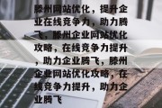滕州网站优化，提升企业在线竞争力，助力腾飞，滕州企业网站优化攻略，在线竞争力提升，助力企业腾飞，滕州企业网站优化攻略，在线竞争力提升，助力企业腾飞
