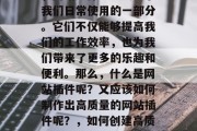 在当今的互联网世界中,网站插件已经成为了我们日常使用的一部分。它们不仅能够提高我们的工作效率,也为我们带来了更多的乐趣和便利。那么,什么是网站插件呢?又应该如何制作出高质量的网站插件呢?,如何创建高质量的网站插件,一份指南 在当今的互联网世界中,网站插件已经成为了我们日常使用的一部分。它们不仅能够提高我们的工作效率,也为我们带来了更多的乐趣和便利。那么,什么是网站插件呢?又应该如何制作出高质量的网站插件呢?,如何创建高质量的网站插件,一份指南