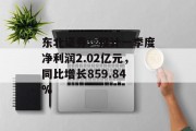 东北证券：预计一季度净利润2.02亿元，同比增长859.84%