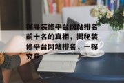 探寻装修平台网站排名前十名的真相，揭秘装修平台网站排名，一探究竟