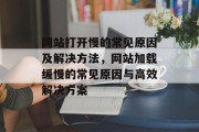 网站打开慢的常见原因及解决方法,网站加载缓慢的常见原因与高效解决方案 网站打开慢的常见原因及解决方法,网站加载缓慢的常见原因与高效解决方案