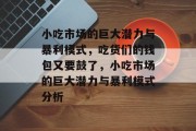 小吃市场的巨大潜力与暴利模式,吃货们的钱包又要鼓了,小吃市场的巨大潜力与暴利模式分析 小吃市场的巨大潜力与暴利模式,吃货们的钱包又要鼓了,小吃市场的巨大潜力与暴利模式分析