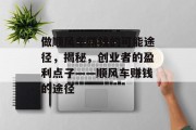 做顺风车赚钱的可能途径,揭秘,创业者的盈利点子——顺风车赚钱的途径 做顺风车赚钱的可能途径,揭秘,创业者的盈利点子——顺风车赚钱的途径