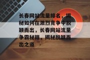 长春网站流量排名，揭秘如何在激烈竞争中脱颖而出，长春网站流量争霸秘籍，揭秘脱颖而出之道