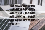 扬州网站流量运营策略，多维度提升网络曝光与用户互动，扬州网站流量运营攻略，多维策略助力网络曝光与用户互动提升