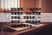 轻松便捷，一站式解决流量需求—揭秘充流量包网站，流量无忧，一网打尽——探秘高效充流量包服务平台