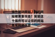 插件驱动网站,我的网站被黑客攻击?安装这个插件可以让你的网站免受网络攻击 插件驱动网站,我的网站被黑客攻击?安装这个插件可以让你的网站免受网络攻击