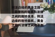 刑法边缘的黄金之路——最赚钱的生意与法律之间的微妙关系,刑法边缘的微妙商机,黄金之路与法律之间的平衡艺术 刑法边缘的黄金之路——最赚钱的生意与法律之间的微妙关系,刑法边缘的微妙商机,黄金之路与法律之间的平衡艺术