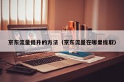 京东流量提升的方法（京东流量在哪里提取）