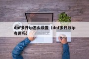dnf多开ip怎么设置（dnf多开改ip有用吗）
