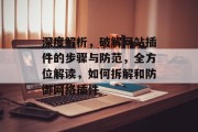深度解析,破解网站插件的步骤与防范,全方位解读,如何拆解和防御网络插件 深度解析,破解网站插件的步骤与防范,全方位解读,如何拆解和防御网络插件