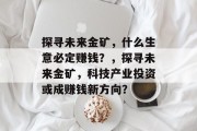探寻未来金矿，什么生意必定赚钱？，探寻未来金矿，科技产业投资或成赚钱新方向？