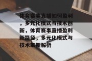 体育赛事直播如何盈利，多元化模式与技术创新，体育赛事直播盈利新路径，多元化模式与技术革新解析