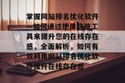 掌握网站排名优化软件—如何通过使用这些工具来提升您的在线存在感，全面解析，如何有效利用网站排名优化软件提升在线存在感