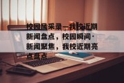 校园风采录—我校近期新闻盘点，校园瞬间·新闻聚焦，我校近期亮点盘点