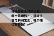 摆摊生意之利润之王,哪个最赚钱?,摆摊生意之利润之王,哪个摊位最赚钱? 摆摊生意之利润之王,哪个最赚钱?,摆摊生意之利润之王,哪个摊位最赚钱?