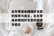 去年零成本赚钱好生意的探索与启示,去年零成本赚钱好生意的探索与启示 去年零成本赚钱好生意的探索与启示,去年零成本赚钱好生意的探索与启示