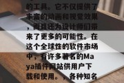在艺术创作领域中,Maya插件是一个强大的工具。它不仅提供了丰富的动画和视觉效果,而且还为设计师们带来了更多的可能性。在这个全球性的软件市场中,有许多著名的Maya插件网站供用户下载和使用。,各种知名Maya插件网站推荐,帮你开启无限创造力 在艺术创作领域中,Maya插件是一个强大的工具。它不仅提供了丰富的动画和视觉效果,而且还为设计师们带来了更多的可能性。在这个全球性的软件市场中,有许多著名的Maya插件网站供用户下载和使用。,各种知名Maya插件网站推荐,帮你开启无限创造力