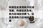 构建信息高地助力区域发展，构建信息高地，助力区域经济腾飞，信息高地助力区域经济发展
