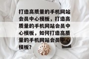 打造高质量的手机网站会员中心模板，打造高质量的手机网站会员中心模板，如何打造高质量的手机网站会员中心模板？