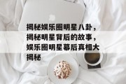 揭秘娱乐圈明星八卦，揭秘明星背后的故事，娱乐圈明星幕后真相大揭秘
