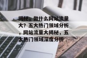 揭秘，做什么网站流量大？五大热门领域分析，网站流量大揭秘，五大热门领域深度分析