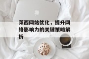 莱西网站优化,提升网络影响力的关键策略解析 莱西网站优化,提升网络影响力的关键策略解析