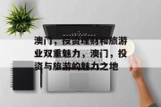 澳门,投资理财和旅游业双重魅力,澳门,投资与旅游的魅力之地 澳门,投资理财和旅游业双重魅力,澳门,投资与旅游的魅力之地