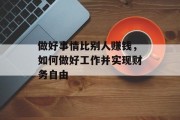 做好事情比别人赚钱,如何做好工作并实现财务自由 做好事情比别人赚钱,如何做好工作并实现财务自由