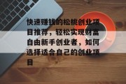 快速赚钱的松桃创业项目推荐,轻松实现财富自由新手创业者,如何选择适合自己的创业项目 快速赚钱的松桃创业项目推荐,轻松实现财富自由新手创业者,如何选择适合自己的创业项目