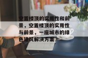 空置楼顶的实用性和前景,空置楼顶的实用性与前景,一座城市的绿色建筑解决方案 空置楼顶的实用性和前景,空置楼顶的实用性与前景,一座城市的绿色建筑解决方案