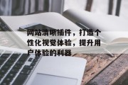 网站清晰插件,打造个性化视觉体验,提升用户体验的利器 网站清晰插件,打造个性化视觉体验,提升用户体验的利器