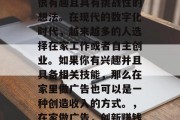 在家做广告赚钱是一个很有趣且具有挑战性的想法。在现代的数字化时代,越来越多的人选择在家工作或者自主创业。如果你有兴趣并且具备相关技能,那么在家里做广告也可以是一种创造收入的方式。,在家做广告,创新赚钱方式 在家做广告赚钱是一个很有趣且具有挑战性的想法。在现代的数字化时代,越来越多的人选择在家工作或者自主创业。如果你有兴趣并且具备相关技能,那么在家里做广告也可以是一种创造收入的方式。,在家做广告,创新赚钱方式