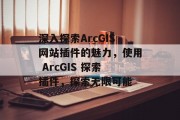深入探索ArcGIS网站插件的魅力,使用 ArcGIS 探索插件,探索无限可能 深入探索ArcGIS网站插件的魅力,使用 ArcGIS 探索插件,探索无限可能