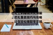 巴扎上的赚钱方式详解,巴扎售卖技巧与攻略,让你轻松赚取零花钱 巴扎上的赚钱方式详解,巴扎售卖技巧与攻略,让你轻松赚取零花钱