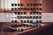 量身定制，为您提供专业高效的网站建设方案，专属定制，高效专业——您的网站建设解决方案，专业定制，高效打造——专属网站建设服务方案