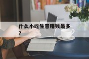 什么小吃生意赚钱最多? 什么小吃生意赚钱最多?