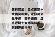 笑料百出！盘点近期十大搞笑新闻，让你笑到肚子疼！笑料连连！盘点近期十大爆笑新闻，笑翻你的周末！