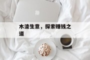 木渣生意,探索赚钱之道 木渣生意,探索赚钱之道