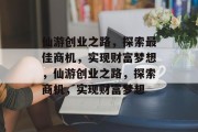 仙游创业之路,探索最佳商机,实现财富梦想,仙游创业之路,探索商机,实现财富梦想